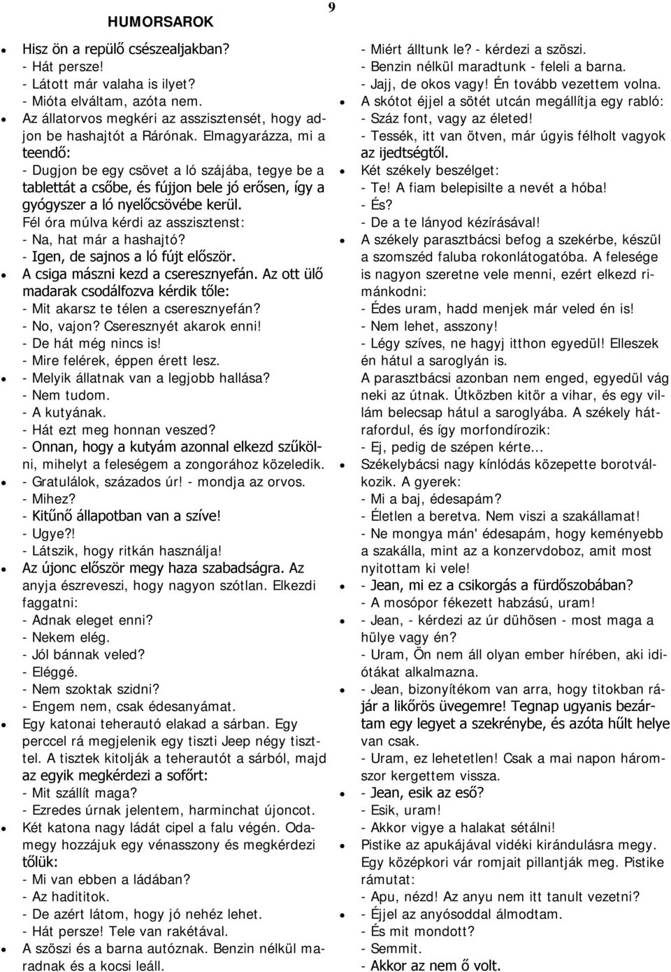 Fél óra múlva kérdi az asszisztenst: - Na, hat már a hashajtó? - Igen, de sajnos a ló fújt először. A csiga mászni kezd a cseresznyefán.