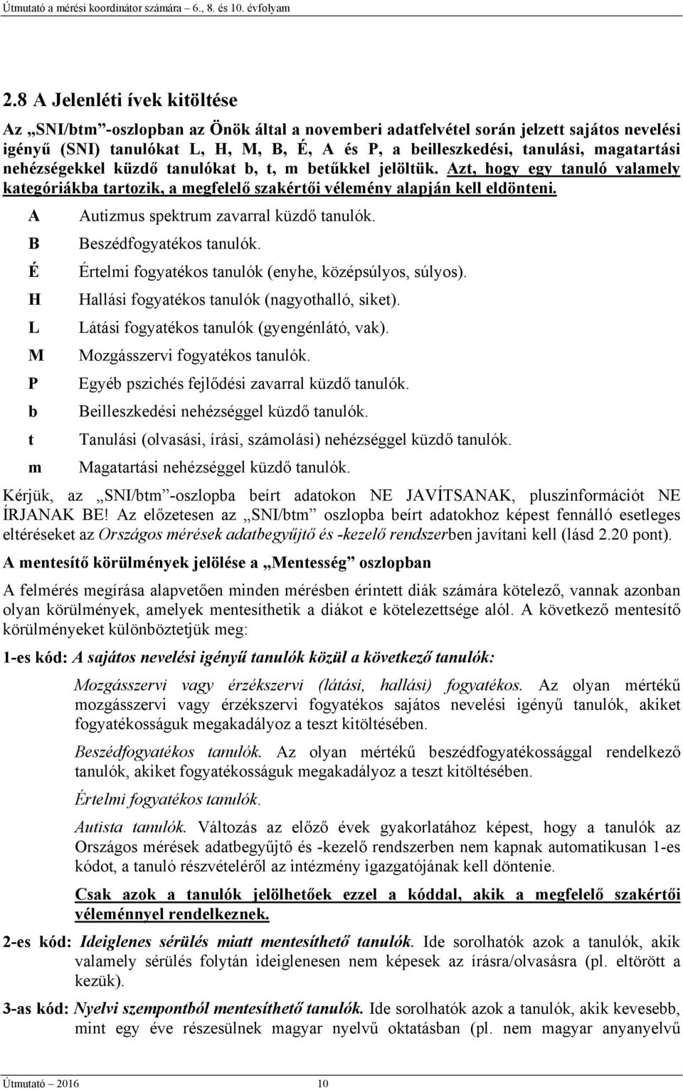 A Autizmus spektrum zavarral küzdő tanulók. B Beszédfogyatékos tanulók. É Értelmi fogyatékos tanulók (enyhe, középsúlyos, súlyos). H Hallási fogyatékos tanulók (nagyothalló, siket).