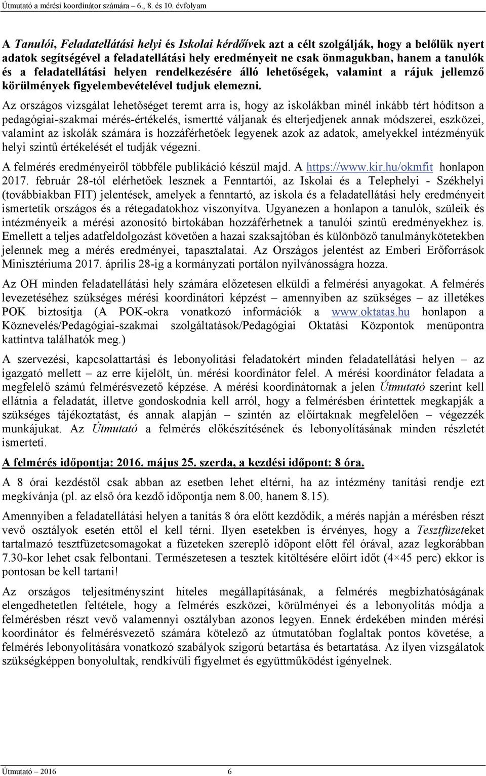 Az országos vizsgálat lehetőséget teremt arra is, hogy az iskolákban minél inkább tért hódítson a pedagógiai-szakmai mérés-értékelés, ismertté váljanak és elterjedjenek annak módszerei, eszközei,