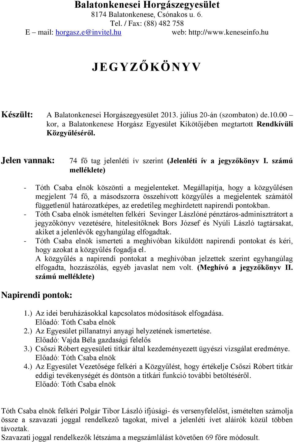 Jelen vannak: 74 fő tag jelenléti ív szerint (Jelenléti ív a jegyzőkönyv I. számú melléklete) - Tóth Csaba elnök köszönti a megjelenteket.