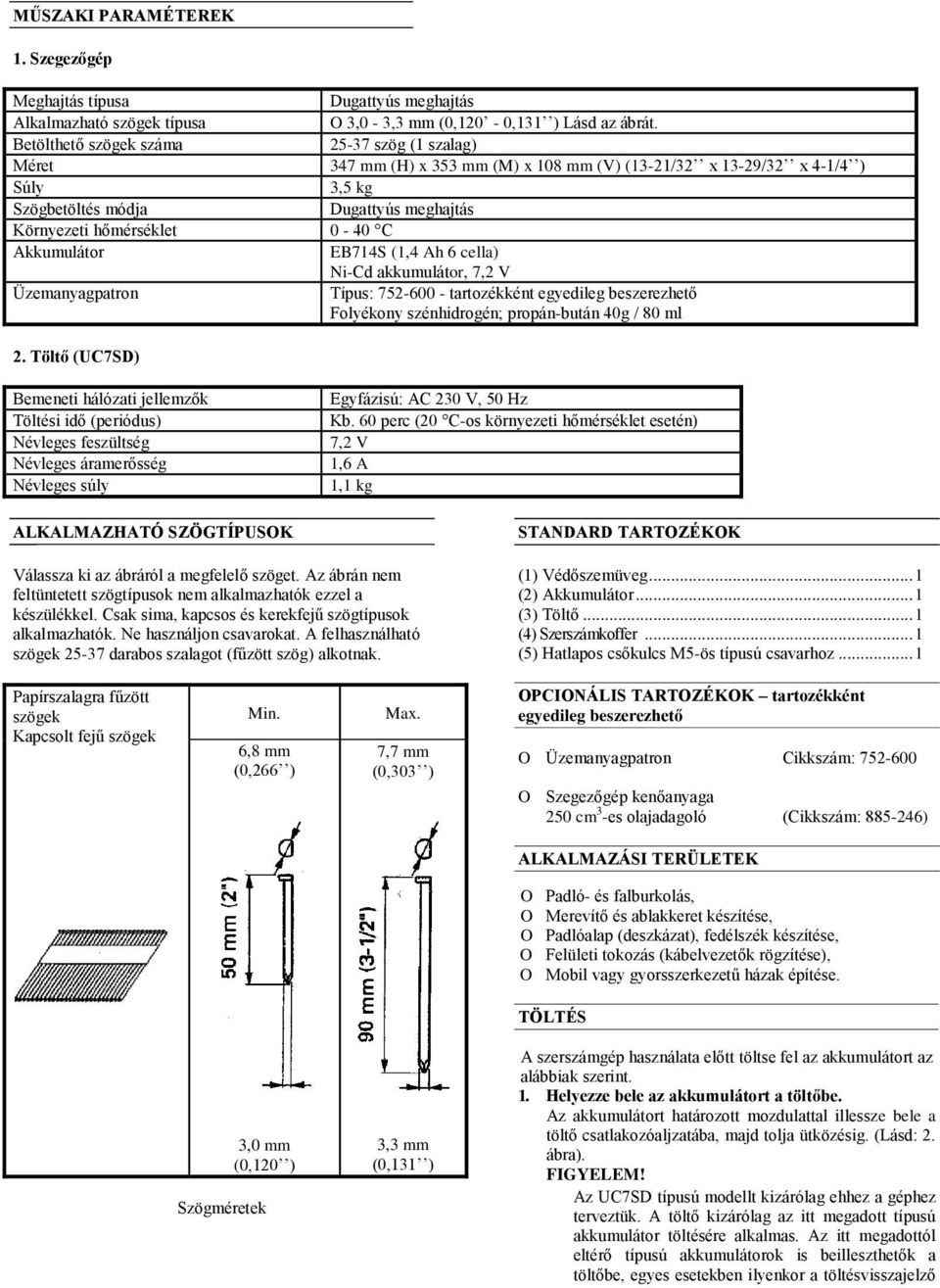 C Akkumulátor EB714S (1,4 Ah 6 cella) Ni-Cd akkumulátor, 7,2 V Üzemanyagpatron Típus: 752-600 - tartozékként egyedileg beszerezhető Folyékony szénhidrogén; propán-bután 40g / 80 ml 2.