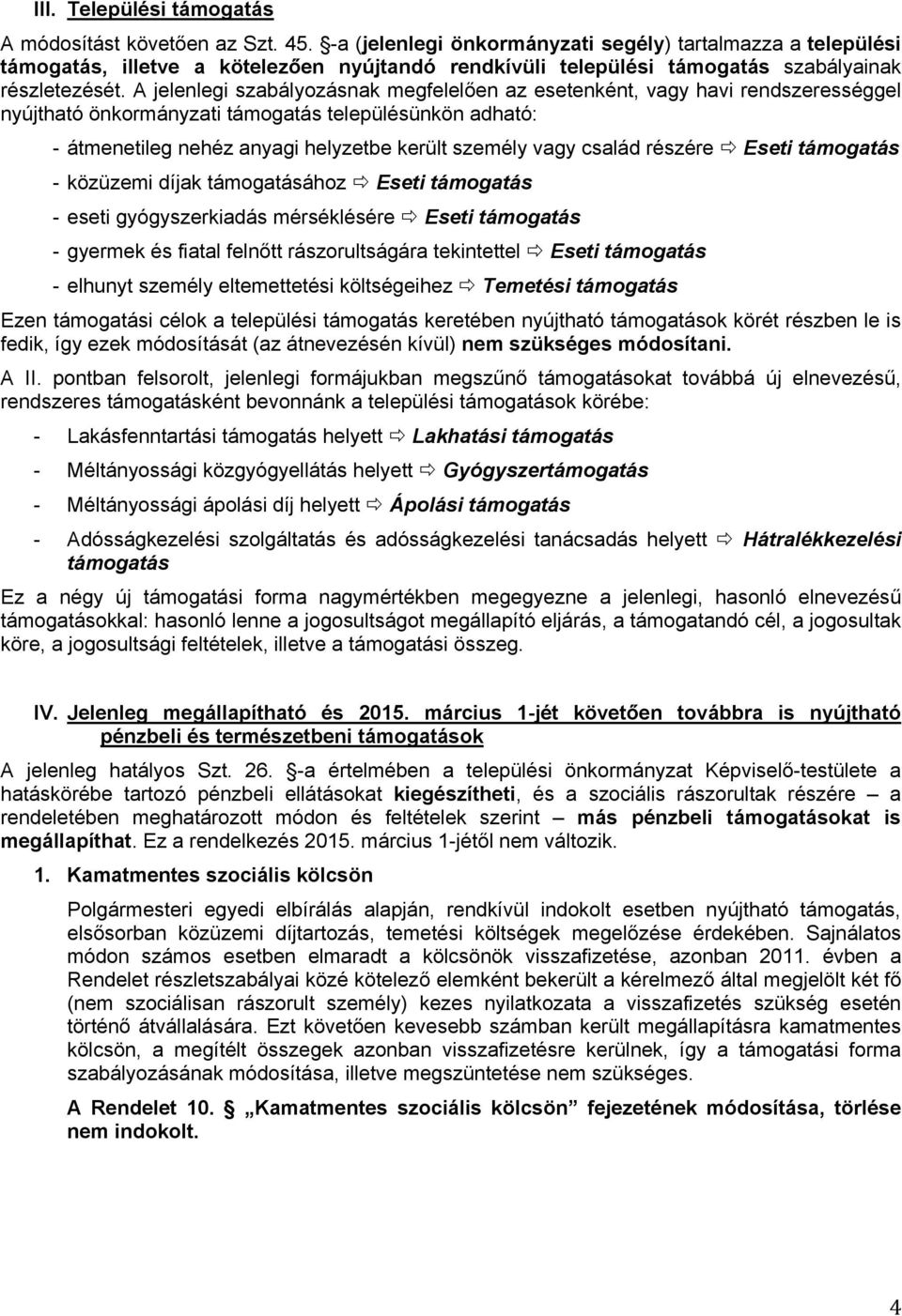 A jelenlegi szabályozásnak megfelelően az esetenként, vagy havi rendszerességgel nyújtható önkormányzati támogatás településünkön adható: - átmenetileg nehéz anyagi helyzetbe került személy vagy