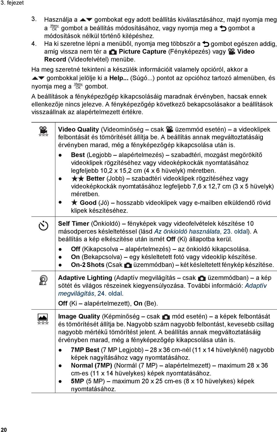 Ha meg szeretné tekinteni a készülék információit valamely opcióról, akkor a gombokkal jelölje ki a Help... (Súgó...) pontot az opcióhoz tartozó almenüben, és nyomja meg a gombot.