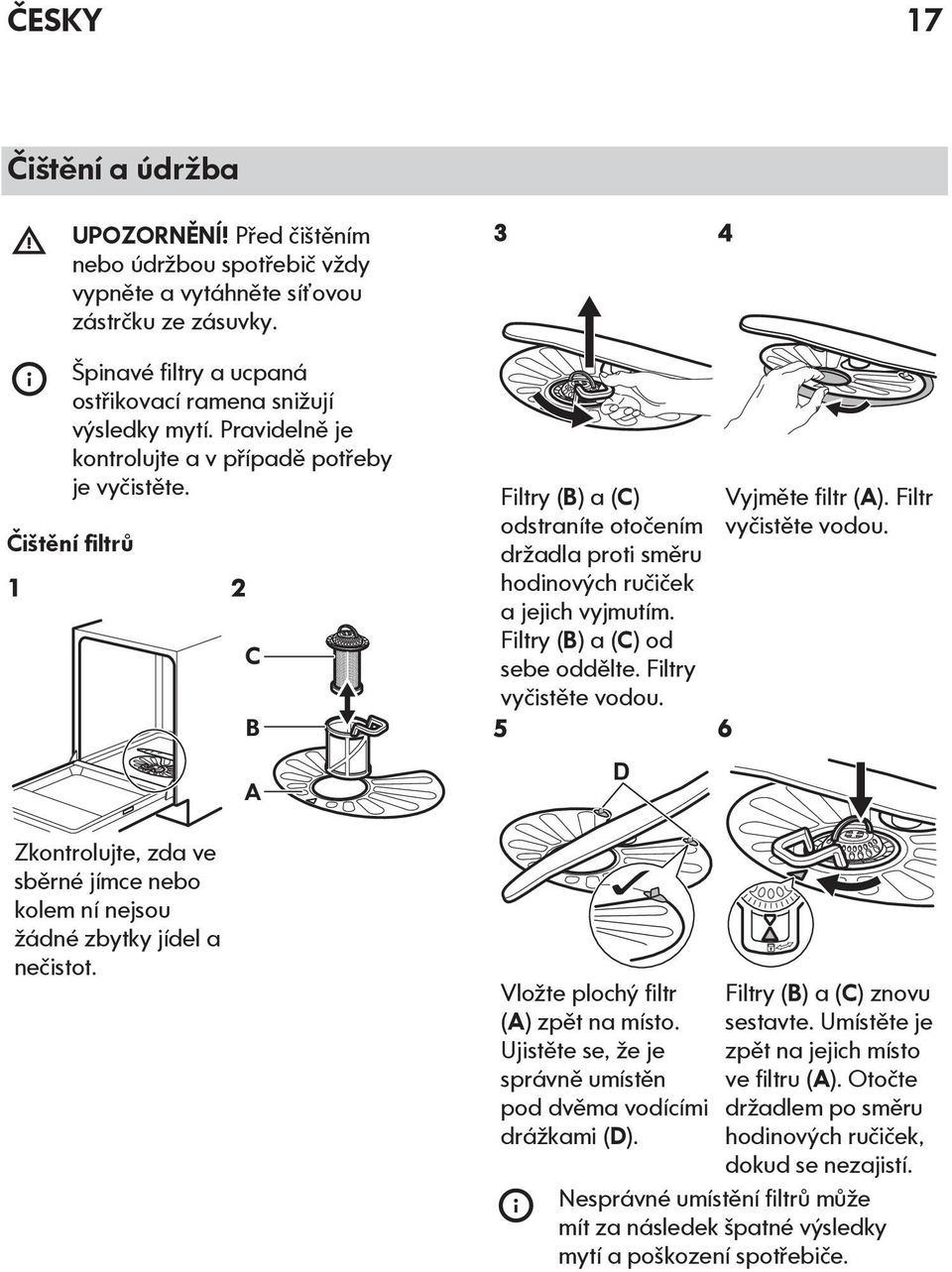 2 C B A Filtry (B) a (C) odstraníte otočením držadla proti směru hodinových ručiček a jejich vyjmutím. Filtry (B) a (C) od sebe oddělte. Filtry vyčistěte vodou. 5 D Vyjměte filtr (A).