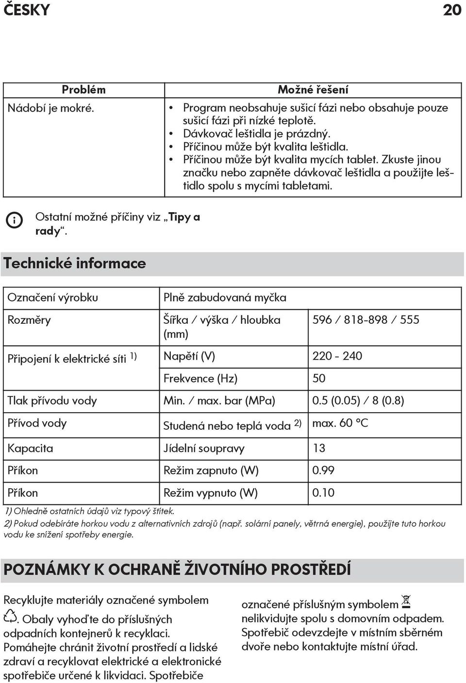 Technické informace Označení výrobku Rozměry Plně zabudovaná myčka Šířka / výška / hloubka (mm) Připojení k elektrické síti 1) Napětí (V) 220-240 Frekvence (Hz) 50 596 / 818-898 / 555 Tlak přívodu