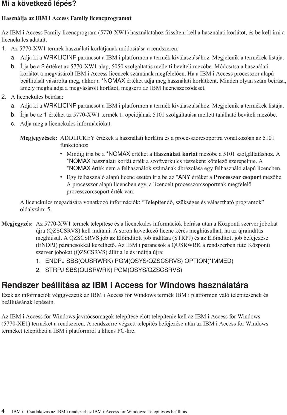 Az 5770-XW1 termék használati korlátjának módosítása a rendszeren: a. Adja ki a WRKLICINF parancsot a IBM i platformon a termék kiválasztásához. Megjelenik a termékek listája. b.