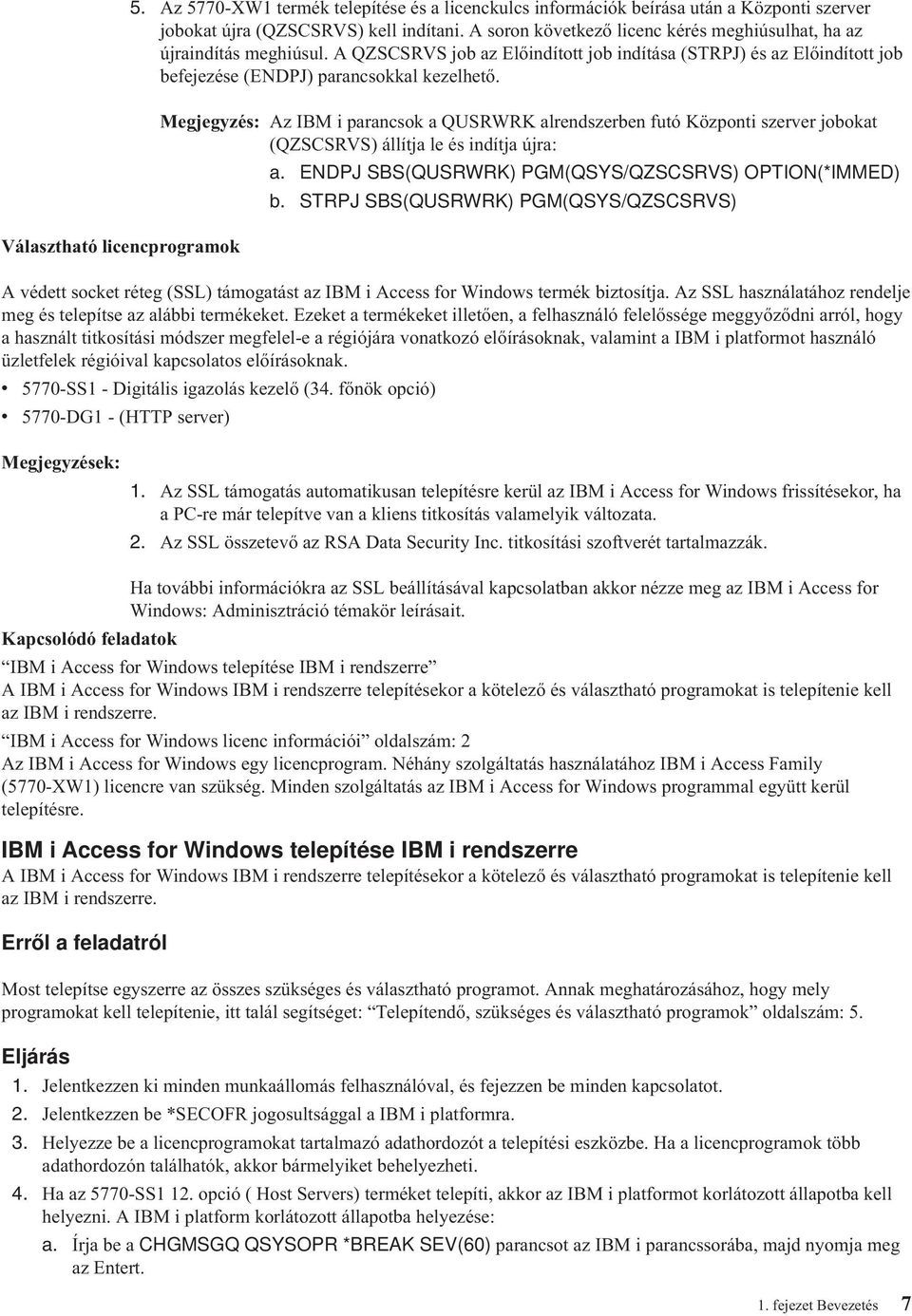 Megjegyzés: Az IBM i parancsok a QUSRWRK alrendszerben futó Központi szerver jobokat (QZSCSRVS) állítja le és indítja újra: a. ENDPJ SBS(QUSRWRK) PGM(QSYS/QZSCSRVS) OPTION(*IMMED) b.