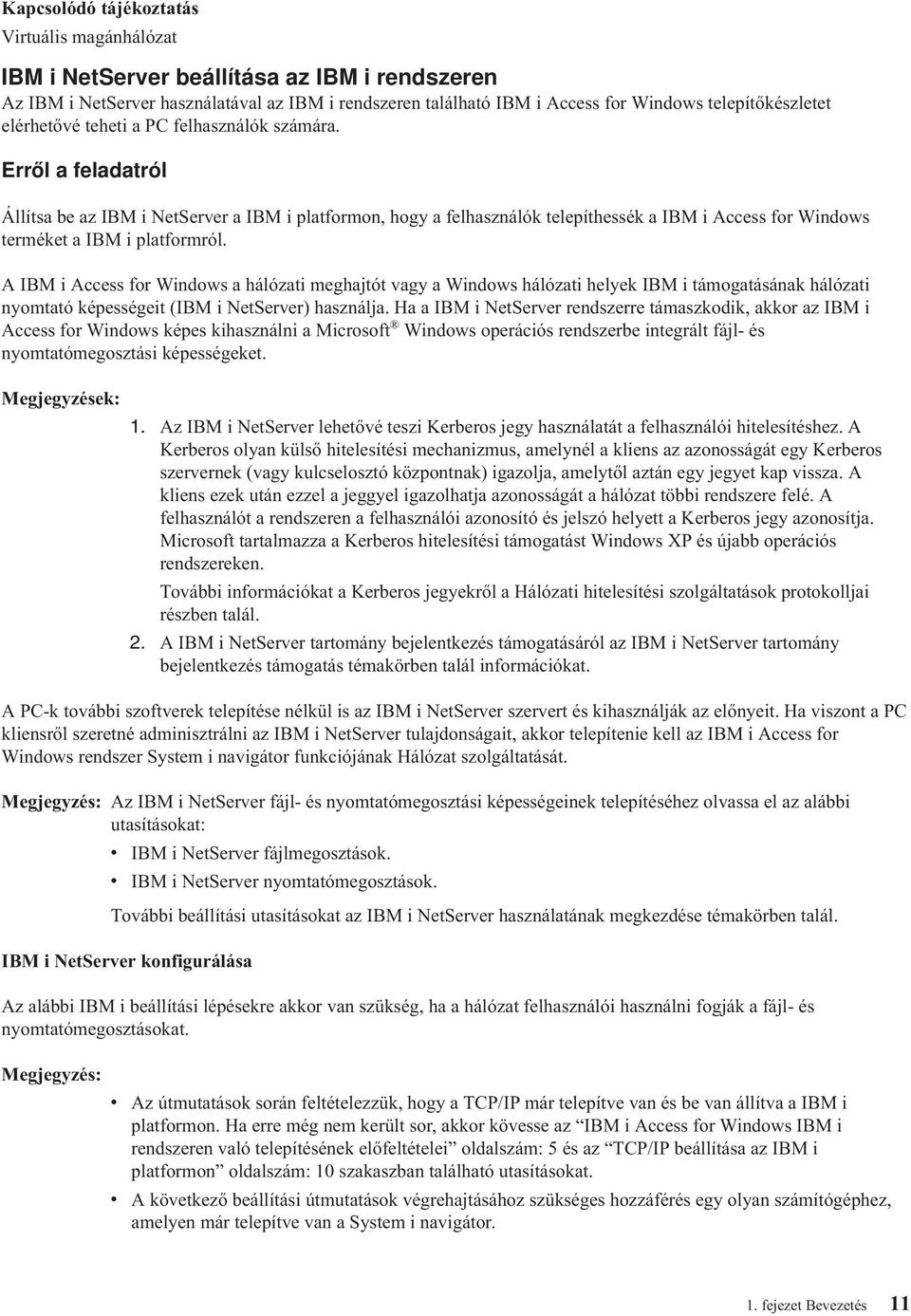 Erről a feladatról Állítsa be az IBM i NetServer a IBM i platformon, hogy a felhasználók telepíthessék a IBM i Access for Windows terméket a IBM i platformról.