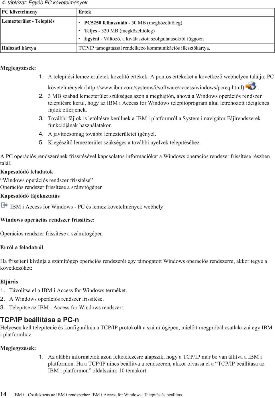 A pontos értékeket a következő webhelyen találja: PC követelmények (http://www.ibm.com/systems/i/software/access/windows/pcreq.html). 2.