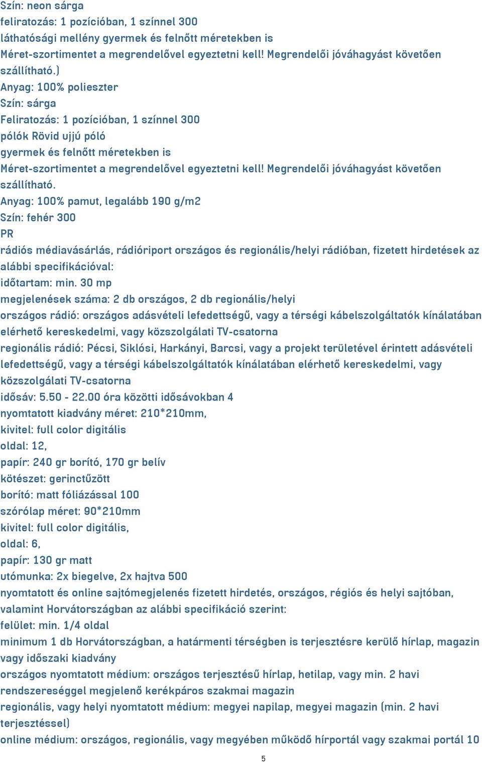 ) Anyag: 100% polieszter Szín: sárga Feliratozás: 1 pozícióban, 1 színnel 300 pólók Rövid ujjú póló gyermek és felnőtt méretekben is Méret-szortimentet a megrendelővel egyeztetni kell!