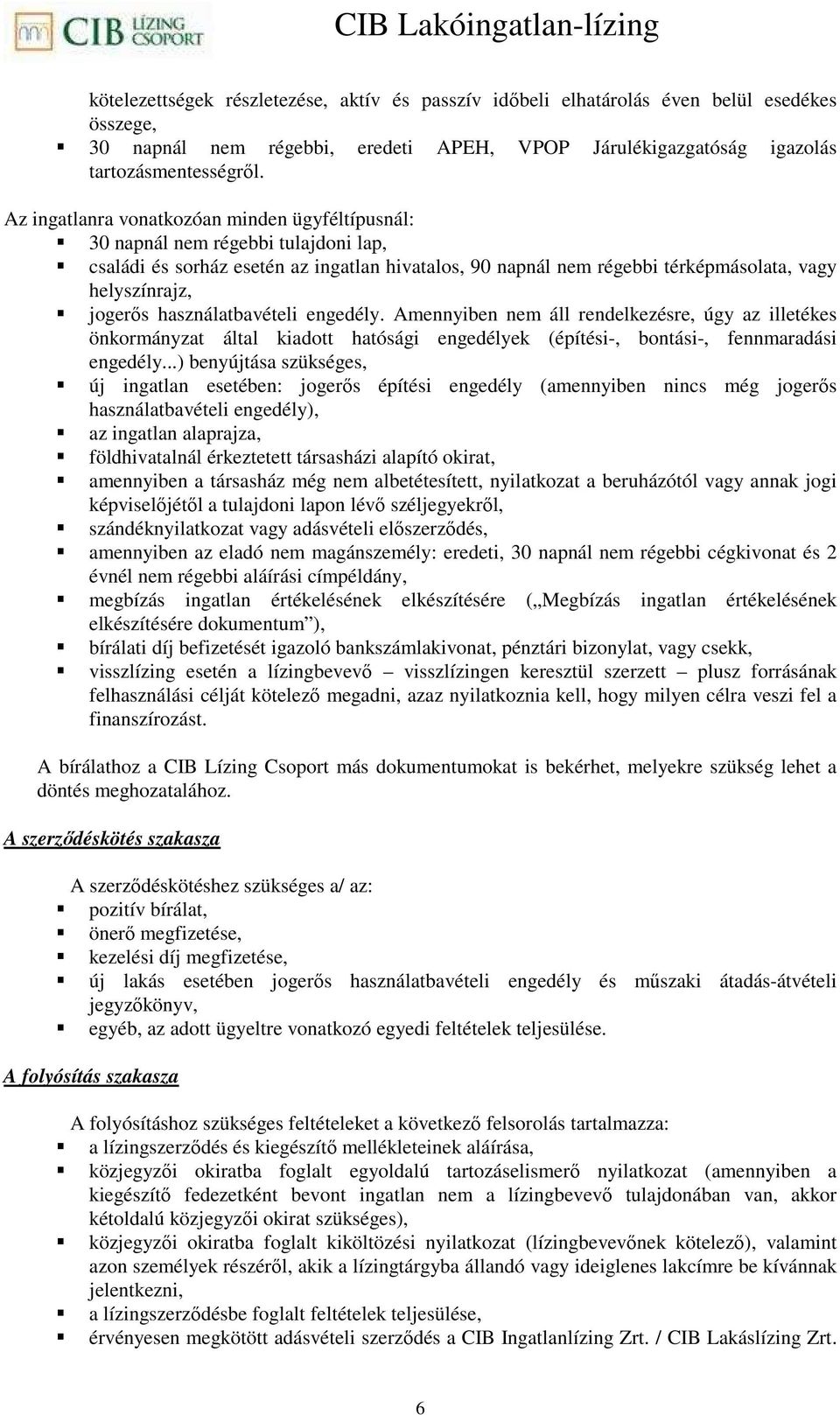 használatbavételi engedély. Amennyiben nem áll rendelkezésre, úgy az illetékes önkormányzat által kiadott hatósági engedélyek (építési-, bontási-, fennmaradási engedély.