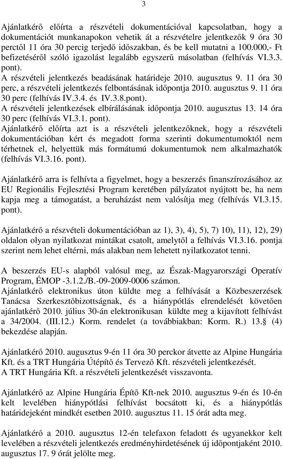 11 óra 30 perc, a részvételi jelentkezés felbontásának időpontja 2010. augusztus 9. 11 óra 30 perc (felhívás IV.3.4. és IV.3.8.pont). A részvételi jelentkezések elbírálásának időpontja 2010.