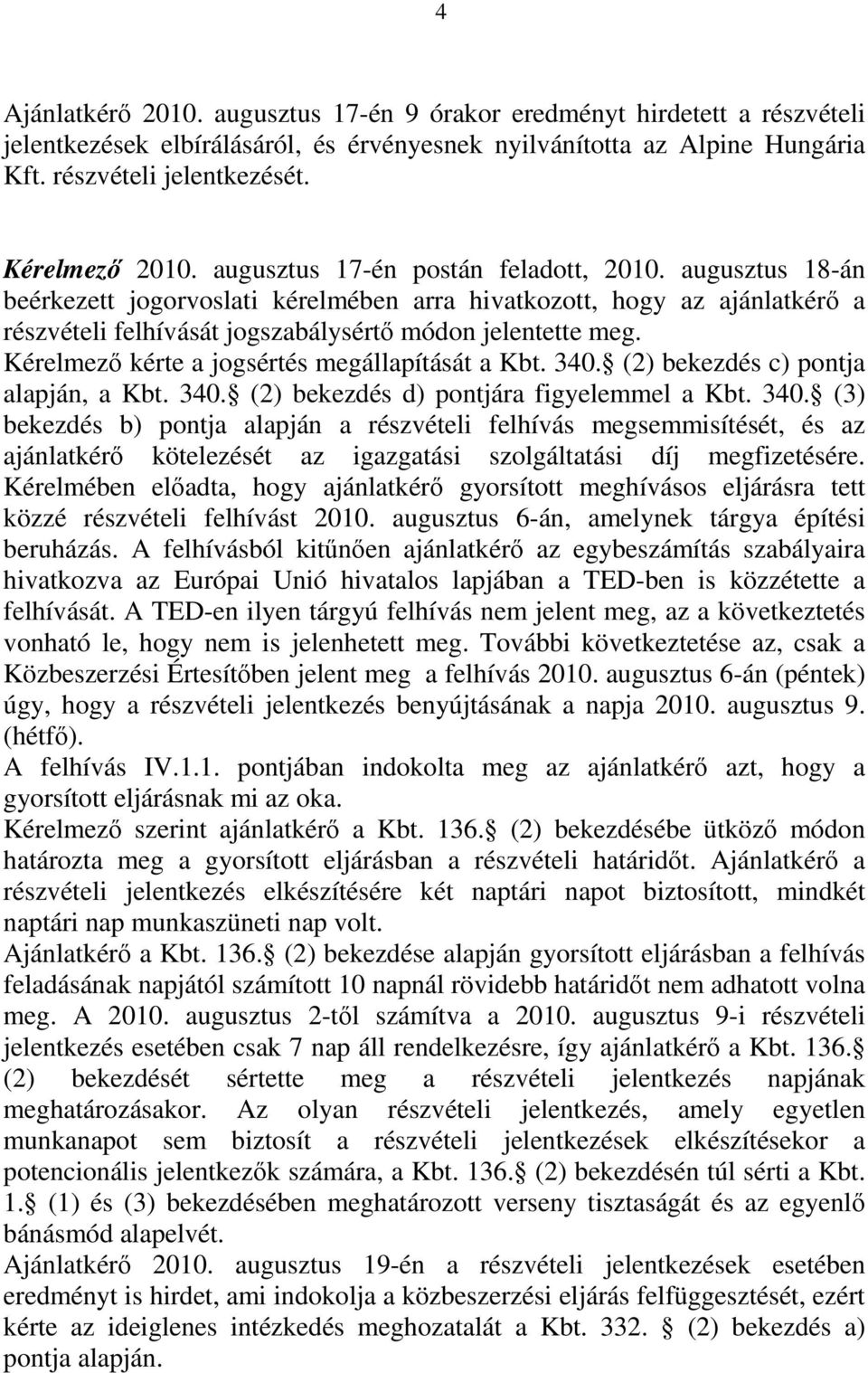 augusztus 18-án beérkezett jogorvoslati kérelmében arra hivatkozott, hogy az ajánlatkérő a részvételi felhívását jogszabálysértő módon jelentette meg. Kérelmező kérte a jogsértés megállapítását a Kbt.