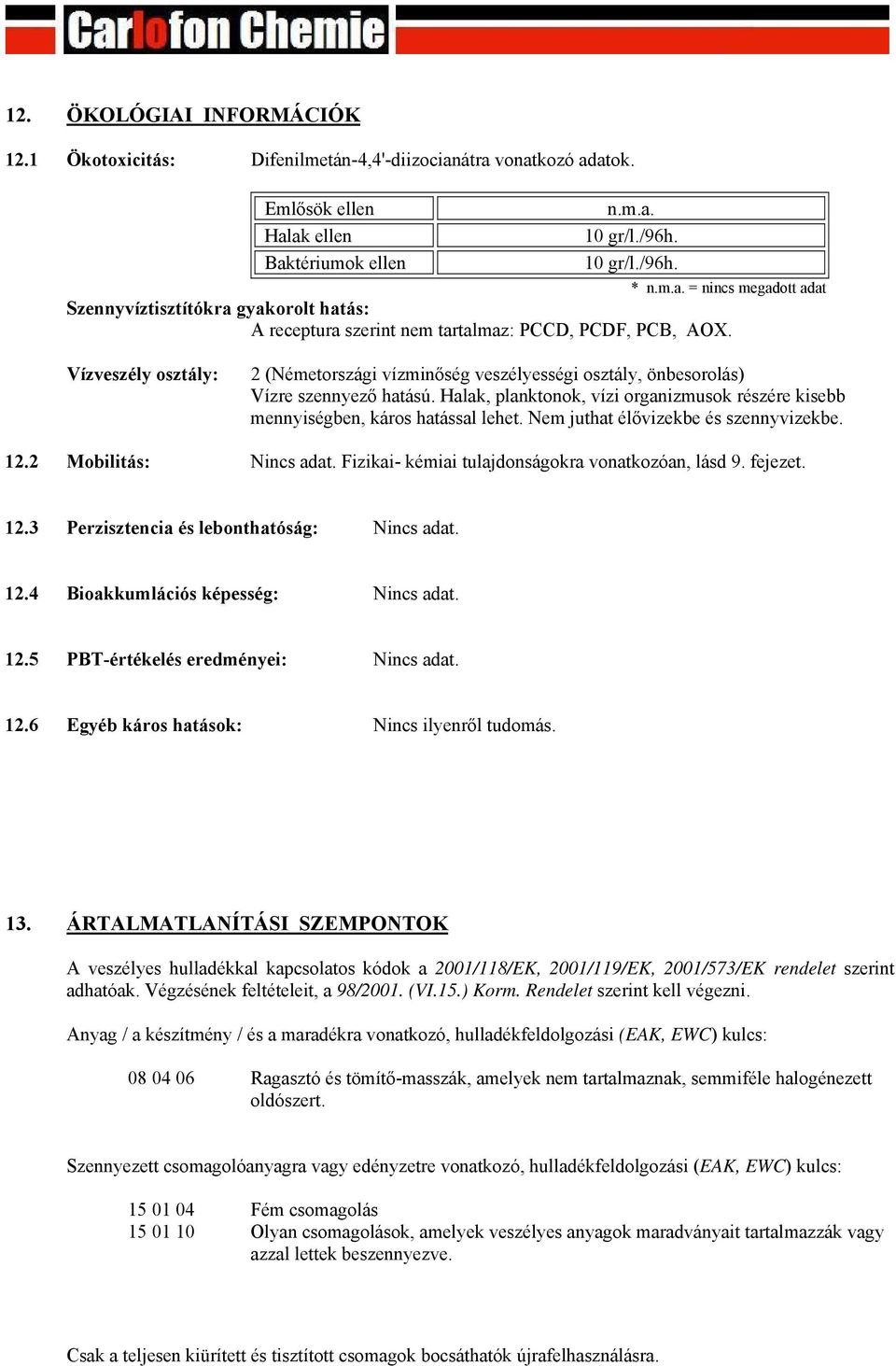 Nem juthat élővizekbe és szennyvizekbe. 12.2 Mobilitás: Nincs adat. Fizikai- kémiai tulajdonságokra vonatkozóan, lásd 9. fejezet. 12.3 Perzisztencia és lebonthatóság: Nincs adat. 12.4 Bioakkumlációs képesség: Nincs adat.
