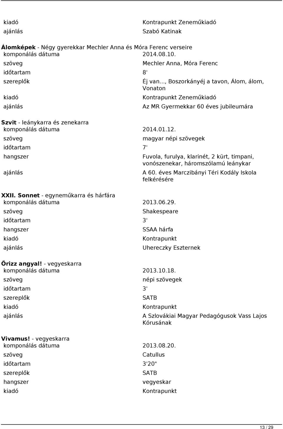 7' magyar népi ek Fuvola, furulya, klarinét, 2 kürt, timpani, vonószenekar, háromszólamú leánykar A 60. éves Marczibányi Téri Kodály Iskola felkérésére XXII.