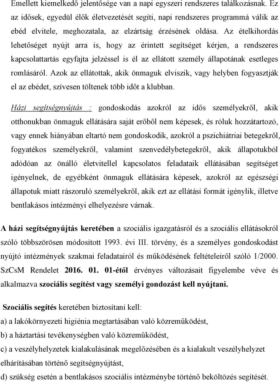 Az ételkihordás lehetőséget nyújt arra is, hogy az érintett segítséget kérjen, a rendszeres kapcsolattartás egyfajta jelzéssel is él az ellátott személy állapotának esetleges romlásáról.