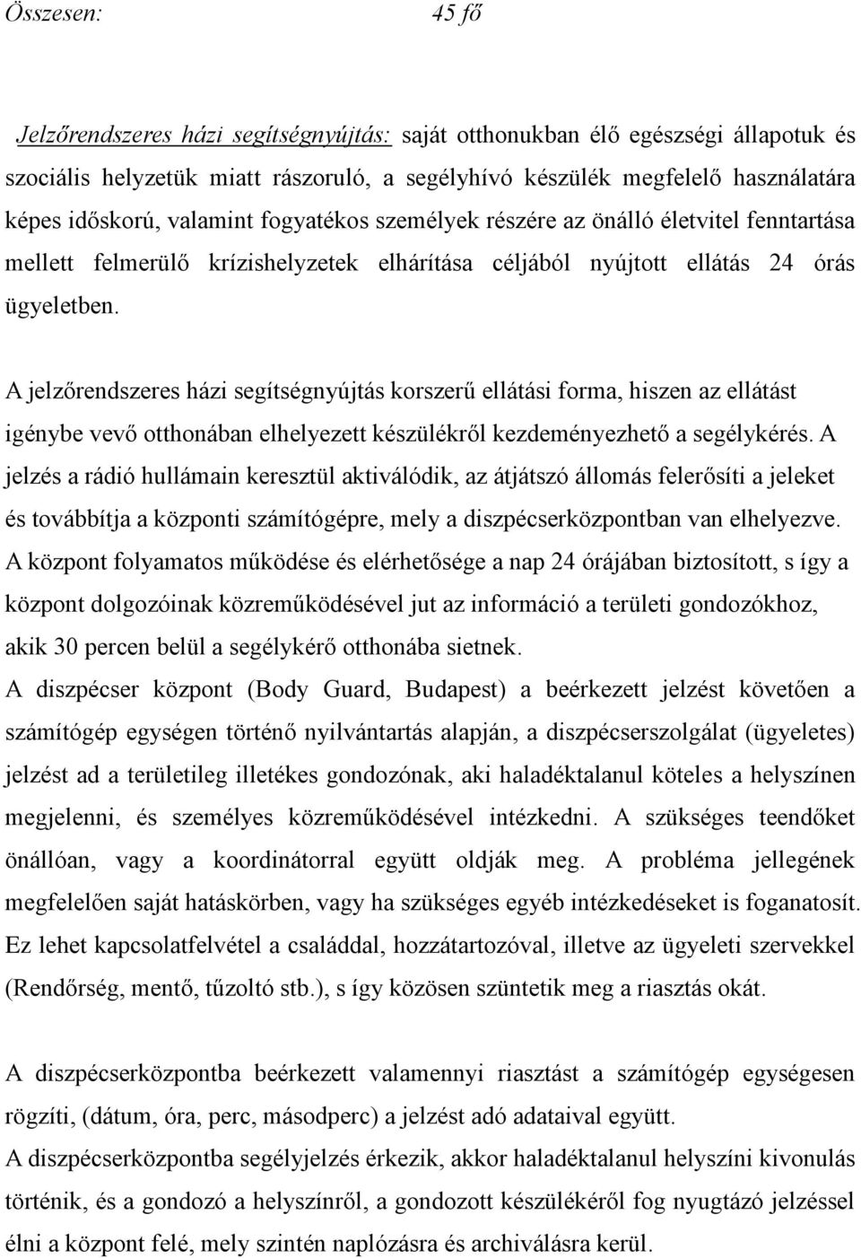 A jelzőrendszeres házi segítségnyújtás korszerű ellátási forma, hiszen az ellátást igénybe vevő otthonában elhelyezett készülékről kezdeményezhető a segélykérés.