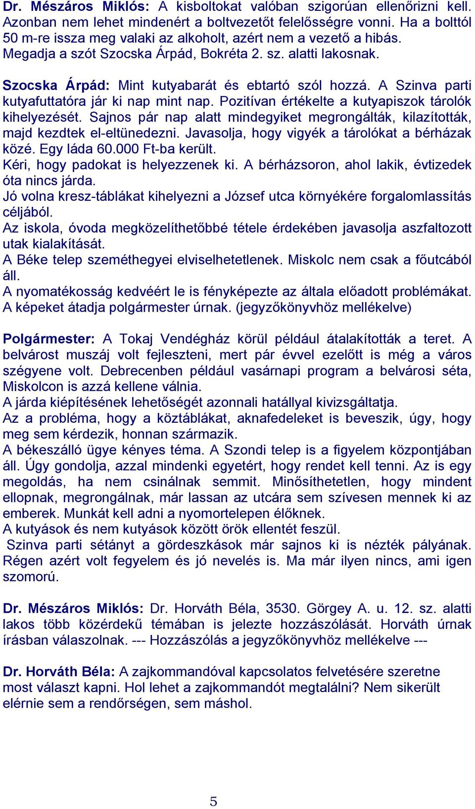 A Szinva parti kutyafuttatóra jár ki nap mint nap. Pozitívan értékelte a kutyapiszok tárolók kihelyezését. Sajnos pár nap alatt mindegyiket megrongálták, kilazították, majd kezdtek el-eltünedezni.