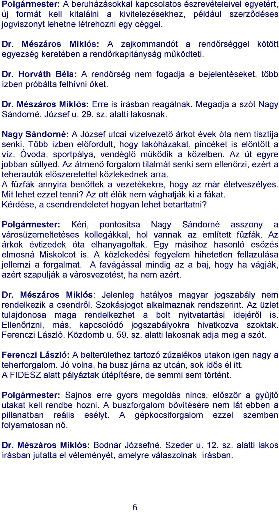 Dr. Mészáros Miklós: Erre is írásban reagálnak. Megadja a szót Nagy Sándorné, József u. 29. sz. alatti lakosnak. Nagy Sándorné: A József utcai vízelvezető árkot évek óta nem tisztíja senki.