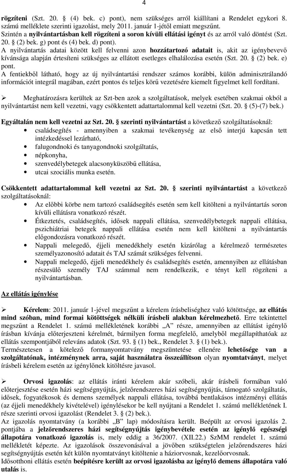 A nyilvántartás adatai között kell felvenni azon hozzátartozó adatait is, akit az igénybevevı kívánsága alapján értesíteni szükséges az ellátott esetleges elhalálozása esetén (Szt. 2. (2) bek.