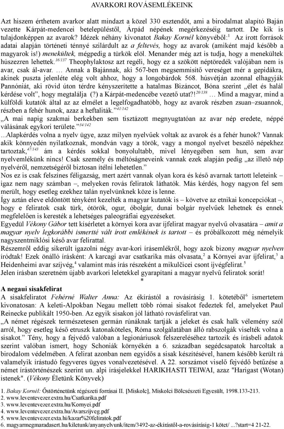 Idézek néhány kivonatot Bakay Kornél könyvéből: Az írott források adatai alapján történeti ténnyé szilárdult az a feltevés, hogy az avarok (amiként majd később a magyarok is!