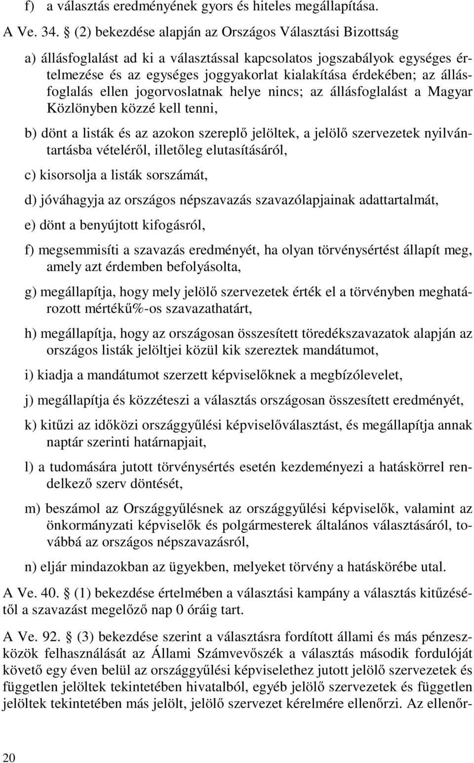 állásfoglalás ellen jogorvoslatnak helye nincs; az állásfoglalást a Magyar Közlönyben közzé kell tenni, b) dönt a listák és az azokon szereplő jelöltek, a jelölő szervezetek nyilvántartásba