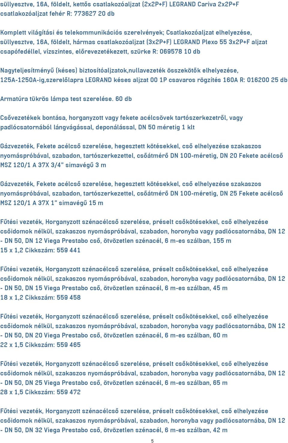 biztosítóaljzatok,nullavezeték összekötők elhelyezése, 125A-1250A-ig,szerelőlapra LEGRAND késes aljzat 00 1P csavaros rögzítés 160A R: 016200 25 db Armatúra tükrös lámpa test szerelése.