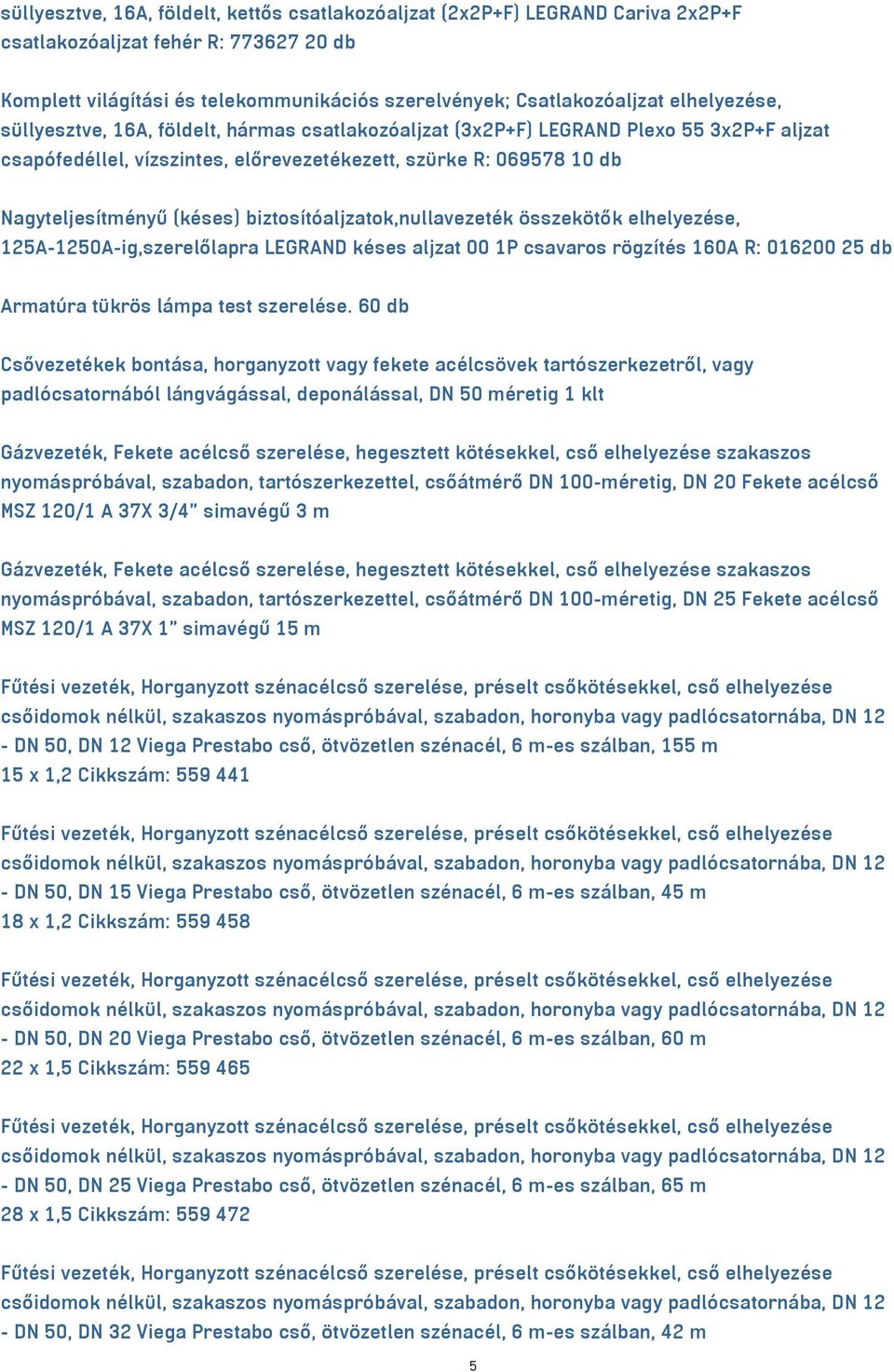 biztosítóaljzatok,nullavezeték összekötők elhelyezése, 125A-1250A-ig,szerelőlapra LEGRAND késes aljzat 00 1P csavaros rögzítés 160A R: 016200 25 db Armatúra tükrös lámpa test szerelése.