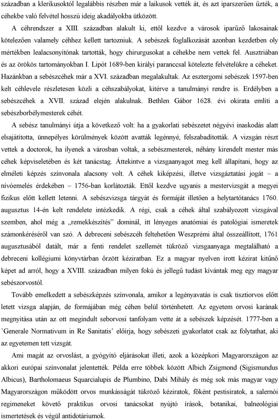 A sebészek foglalkozását azonban kezdetben oly mértékben lealacsonyítónak tartották, hogy chirurgusokat a céhekbe nem vettek fel. Ausztriában és az örökös tartományokban I.