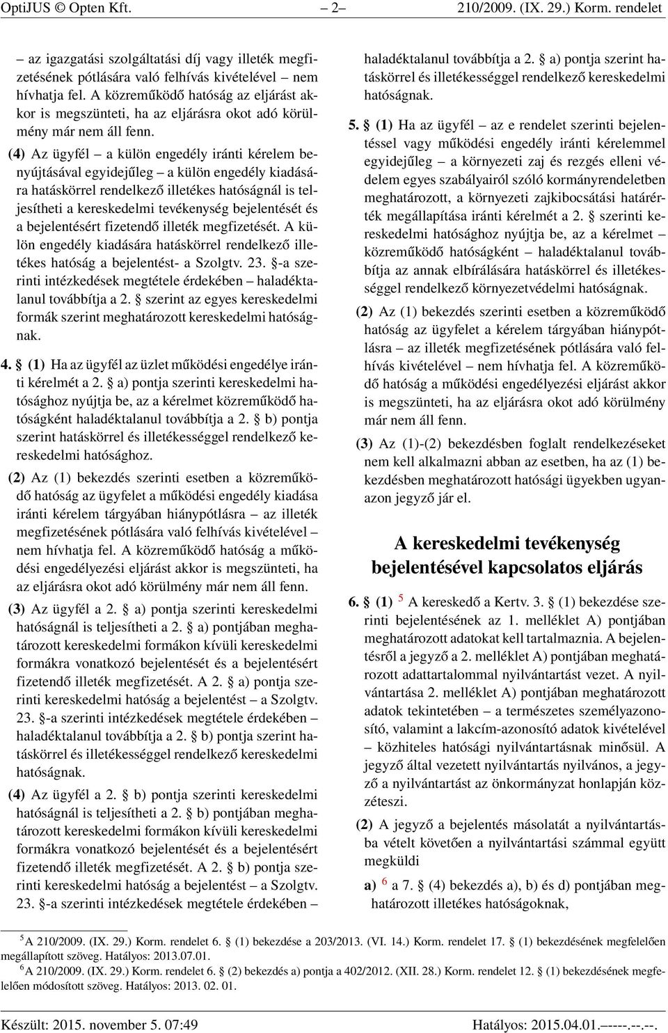 (4) Az ügyfél a külön engedély iránti kérelem benyújtásával egyidejűleg a külön engedély kiadására hatáskörrel rendelkező illetékes hatóságnál is teljesítheti a kereskedelmi tevékenység bejelentését