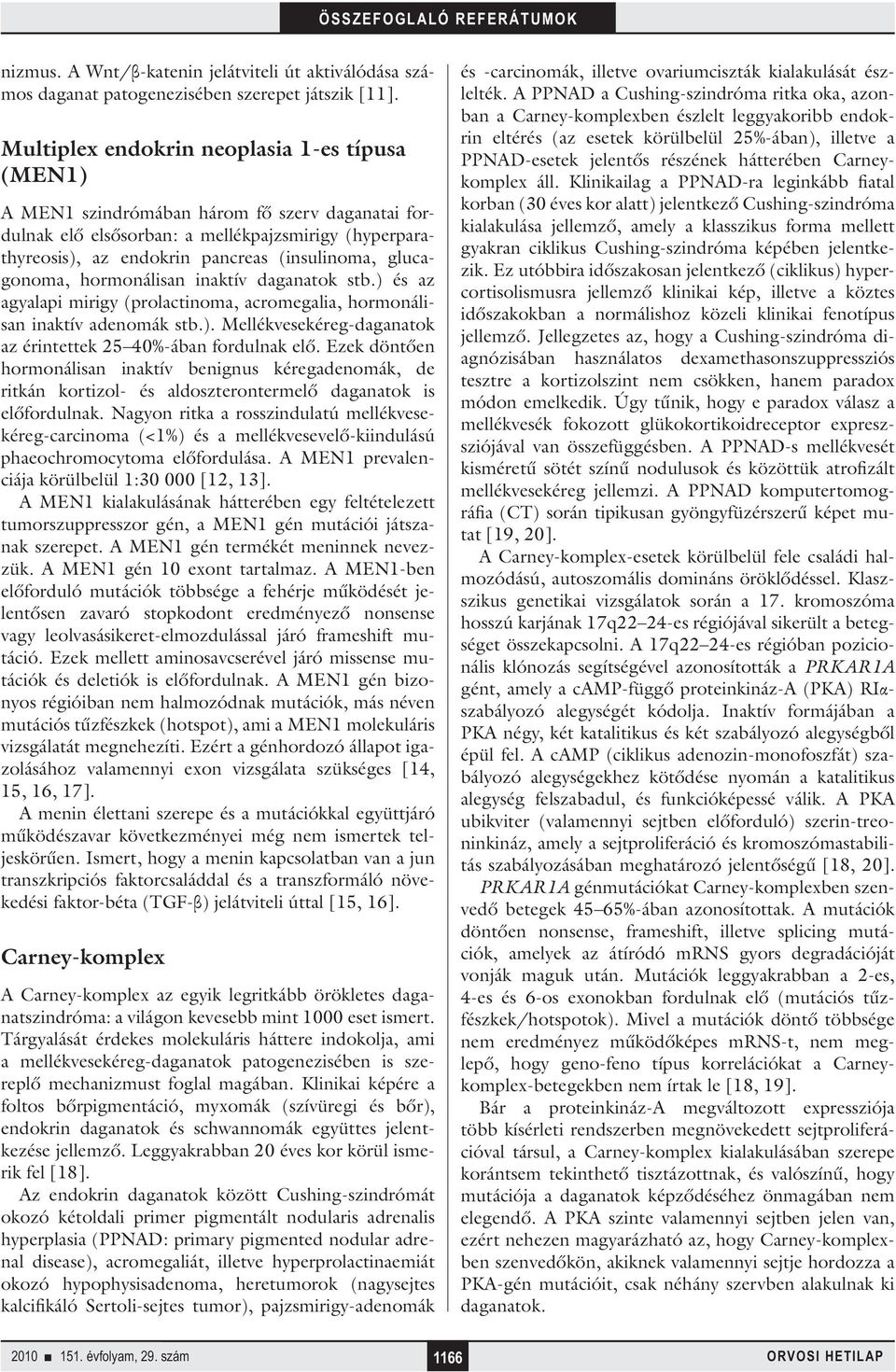 glucagonoma, hormonálisan inaktív daganatok stb.) és az agyalapi mirigy (prolactinoma, acromegalia, hormonálisan inaktív adenomák stb.). Mellékvesekéreg-daganatok az érintettek 25 40%-ában fordulnak elő.