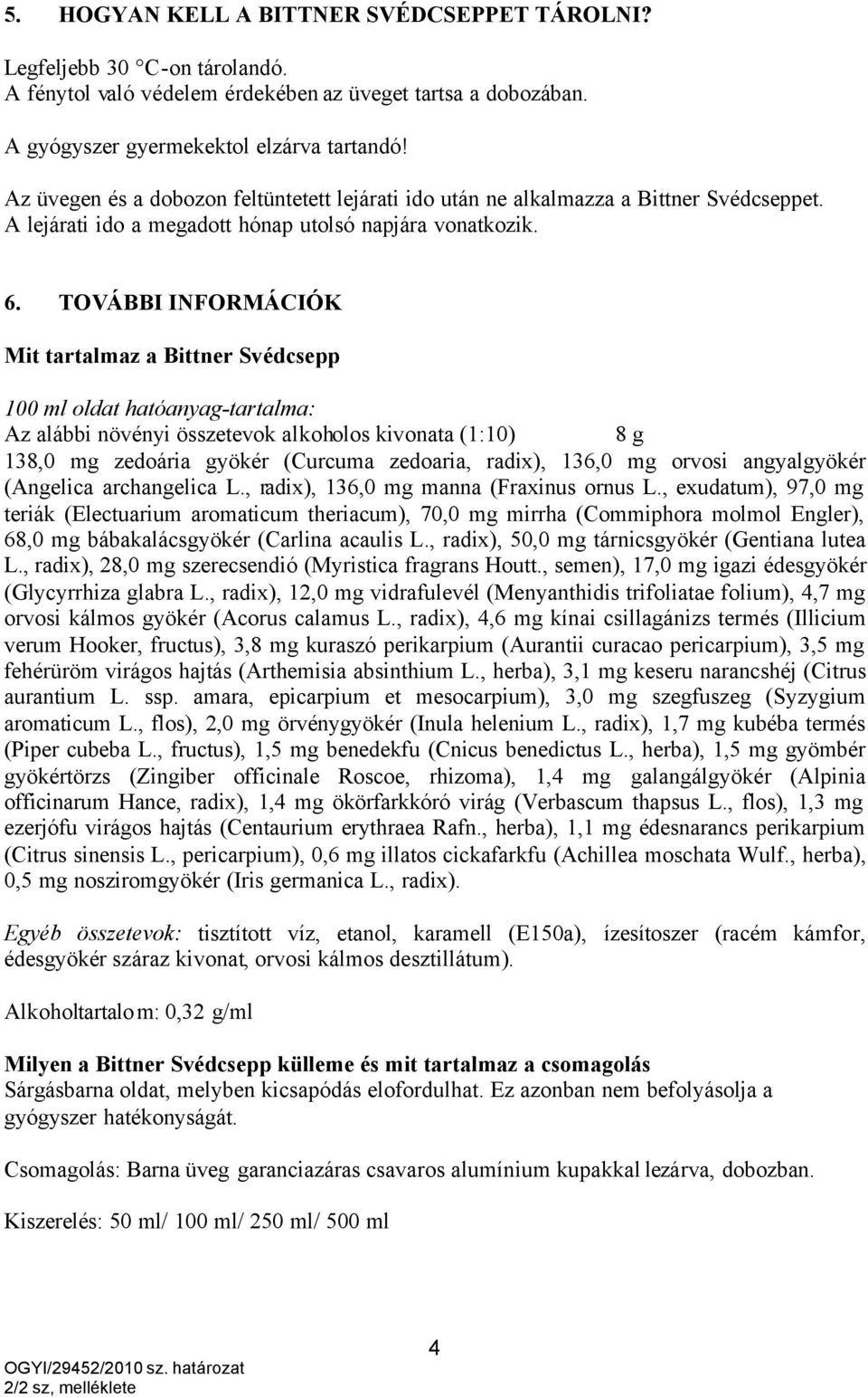 TOVÁBBI INFORMÁCIÓK Mit tartalmaz a Bittner Svédcsepp 100 ml oldat hatóanyag-tartalma: Az alábbi növényi összetevok alkoholos kivonata (1:10) 8 g 138,0 mg zedoária gyökér (Curcuma zedoaria, radix),