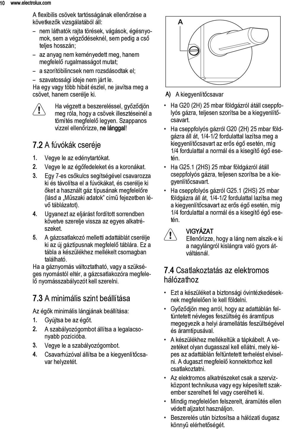 keményedett meg, hanem megfelelő rugalmasságot mutat; a szorítóbilincsek nem rozsdásodtak el; szavatossági ideje nem járt le. Ha egy vagy több hibát észlel, ne javítsa meg a csövet, hanem cserélje ki.