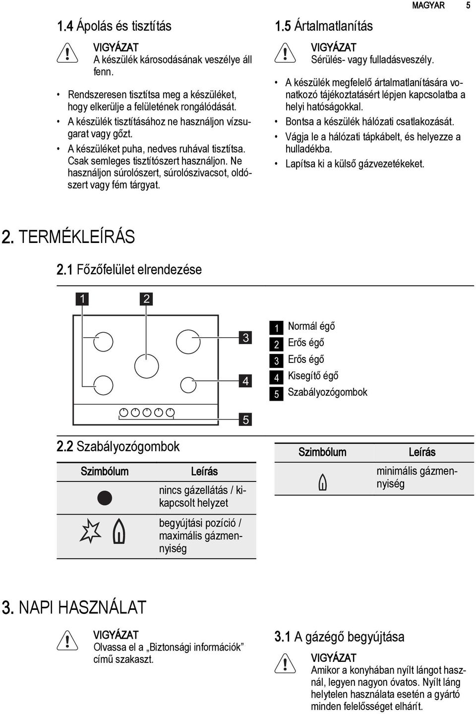 Ne használjon súrolószert, súrolószivacsot, oldószert vagy fém tárgyat. 1.5 Ártalmatlanítás Sérülés- vagy fulladásveszély.