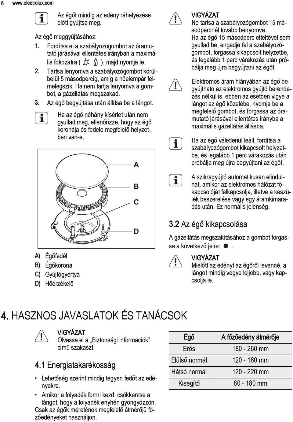 Tartsa lenyomva a szabályozógombot körülbelül 5 másodpercig, amíg a hőelempár felmelegszik. Ha nem tartja lenyomva a gombot, a gázellátás megszakad. 3. Az égő begyújtása után állítsa be a lángot.