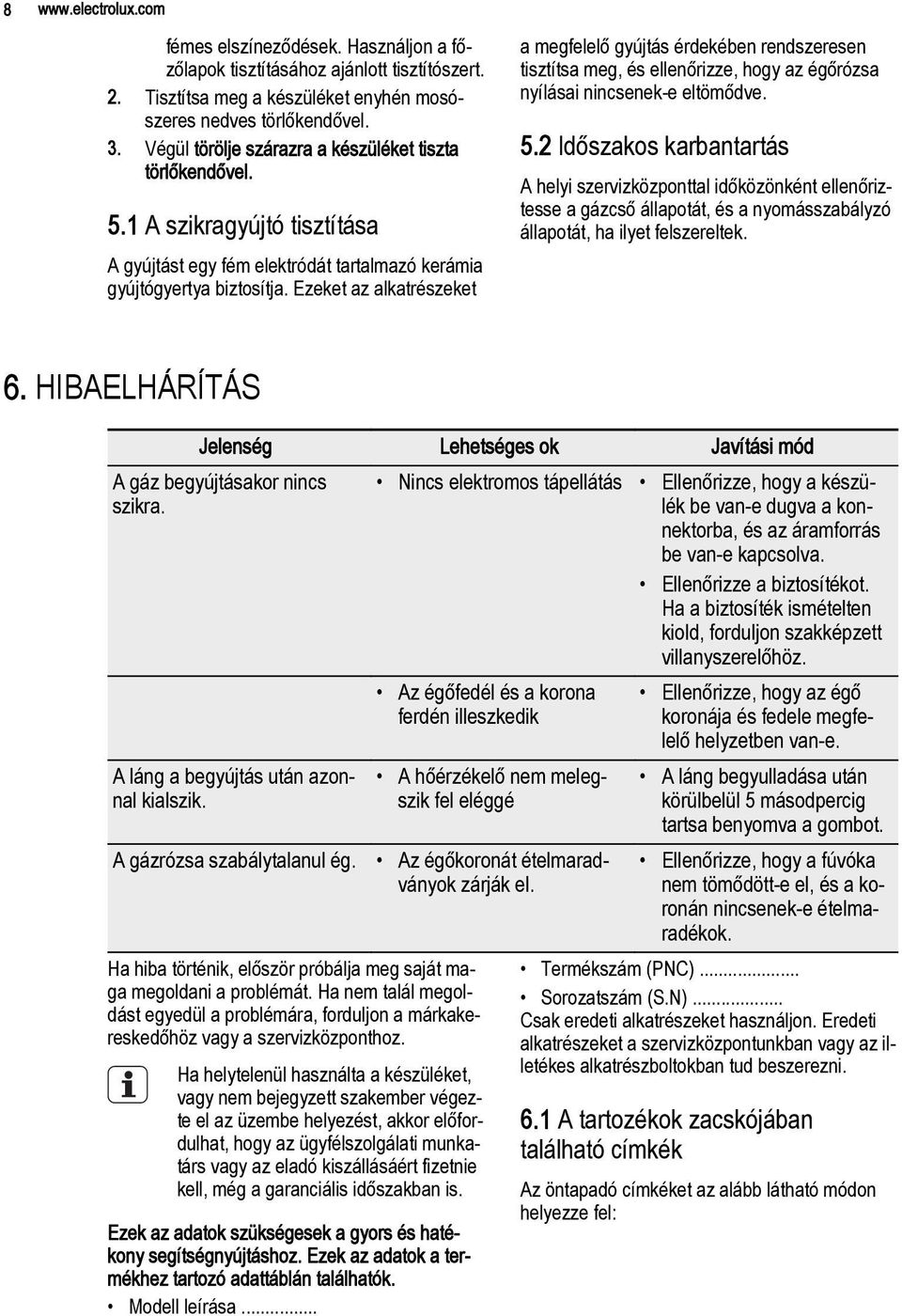 Ezeket az alkatrészeket a megfelelő gyújtás érdekében rendszeresen tisztítsa meg, és ellenőrizze, hogy az égőrózsa nyílásai nincsenek-e eltömődve. 5.