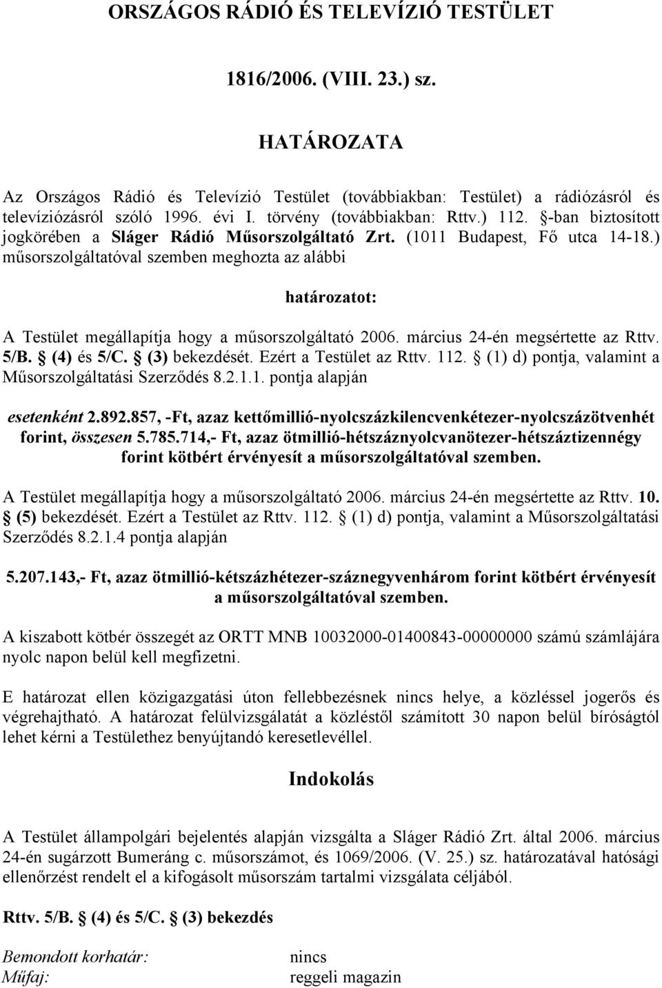 ) műsorszolgáltatóval szemben meghozta az alábbi határozatot: A Testület megállapítja hogy a műsorszolgáltató 2006. március 24-én megsértette az Rttv. 5/B. (4) és 5/C. (3) bekezdését.