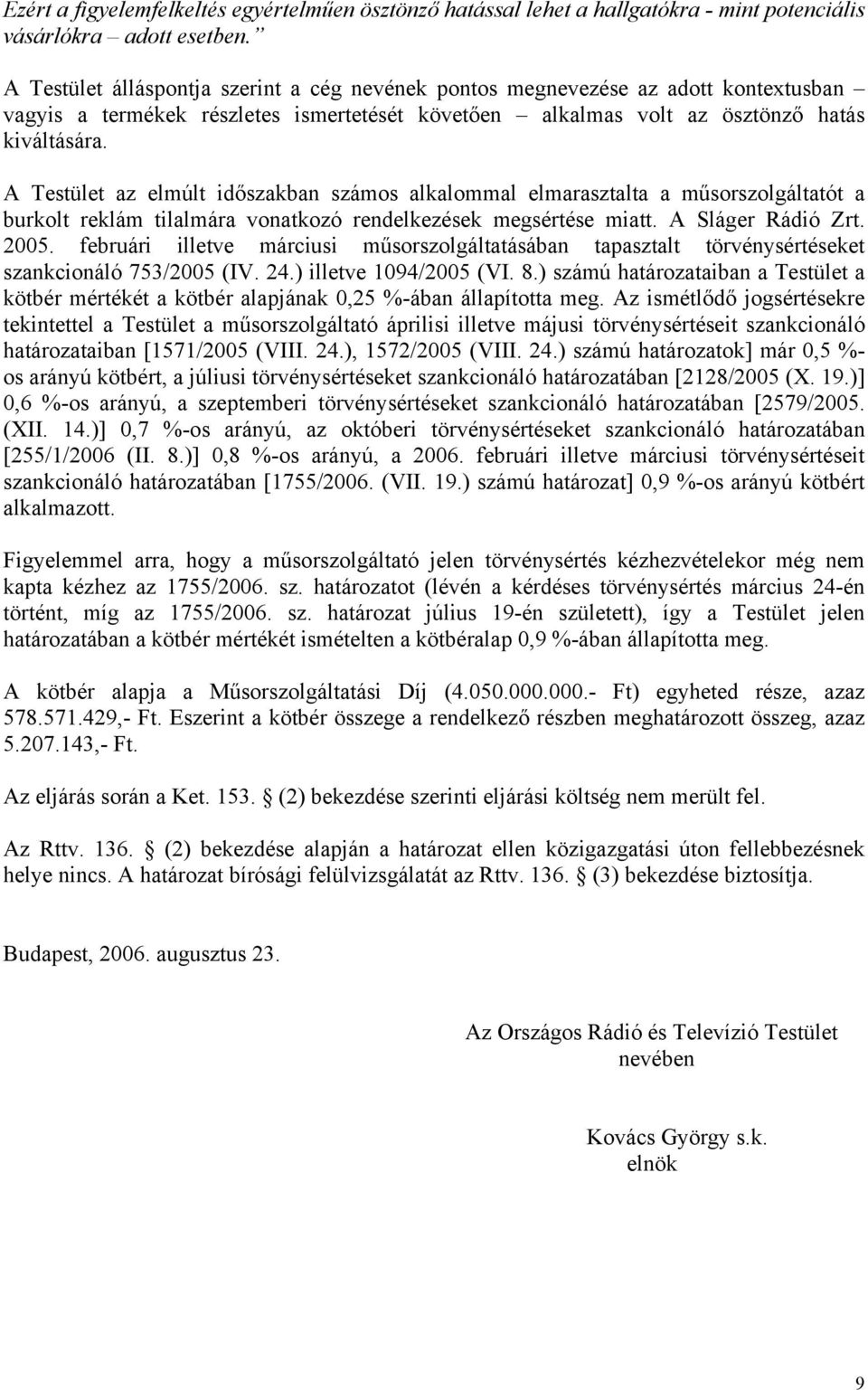 A Testület az elmúlt időszakban számos alkalommal elmarasztalta a műsorszolgáltatót a burkolt reklám tilalmára vonatkozó rendelkezések megsértése miatt. A Sláger Rádió Zrt. 2005.