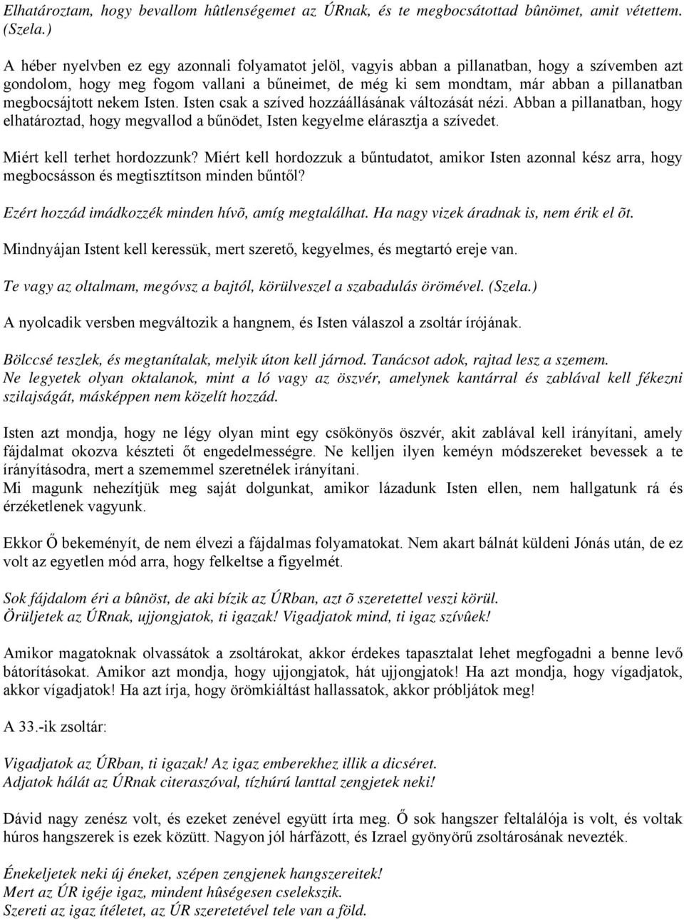 megbocsájtott nekem Isten. Isten csak a szíved hozzáállásának változását nézi. Abban a pillanatban, hogy elhatároztad, hogy megvallod a bűnödet, Isten kegyelme elárasztja a szívedet.