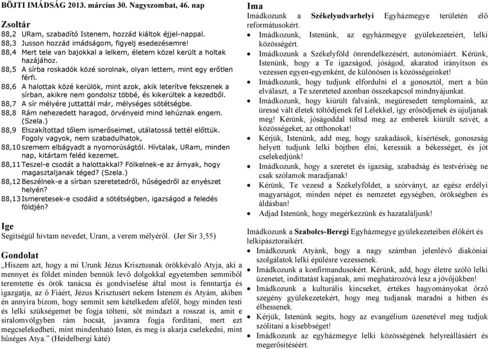 88,6 A halottak közé kerülök, mint azok, akik leterítve fekszenek a sírban, akikre nem gondolsz többé, és kikerültek a kezedből. 88,7 A sír mélyére juttattál már, mélységes sötétségbe.