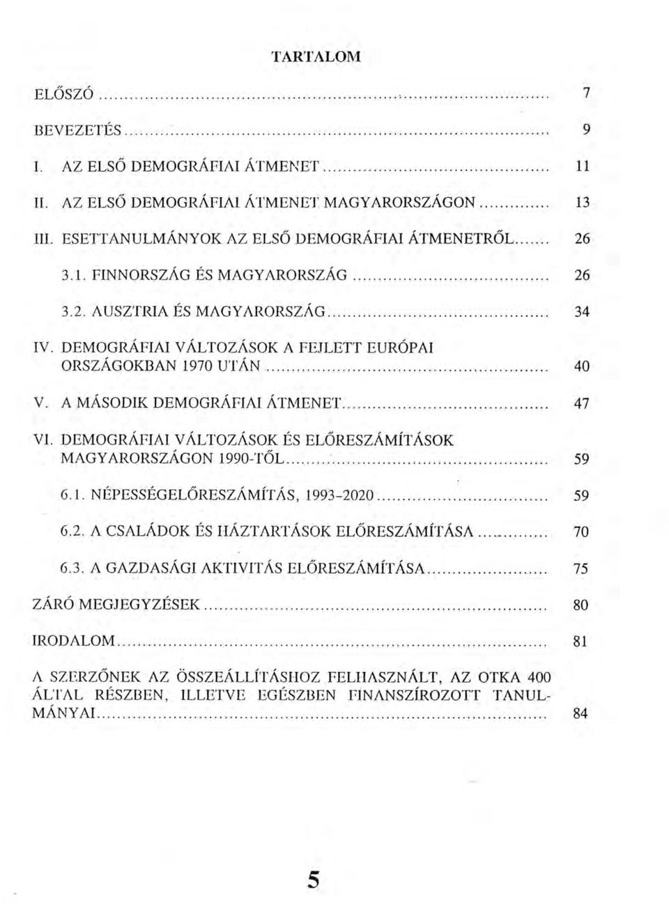 DEMOGRÁFIAI VÁLTOZÁSOK ÉS ELŐRESZÁMÍTÁSOK MAGYARORSZÁGON 1990-TŐL... 59 6.1. NÉPESSÉGELŐRESZÁMÍTÁS, 1993-2020... 59 6.2. A CSALÁDOK ÉS HÁZTARTÁSOK ELŐRESZÁMÍTÁSA...... 70 6.3. A GAZDASÁGI AKTIVITÁS ELŐRESZÁMÍTÁSA.