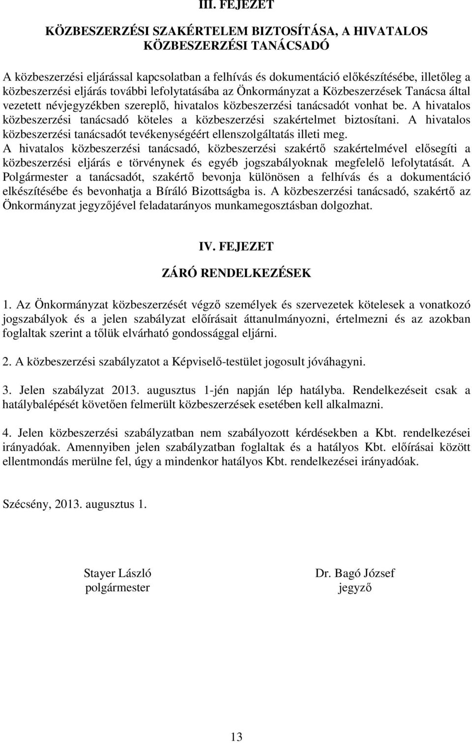 A hivatalos közbeszerzési tanácsadó köteles a közbeszerzési szakértelmet biztosítani. A hivatalos közbeszerzési tanácsadót tevékenységéért ellenszolgáltatás illeti meg.