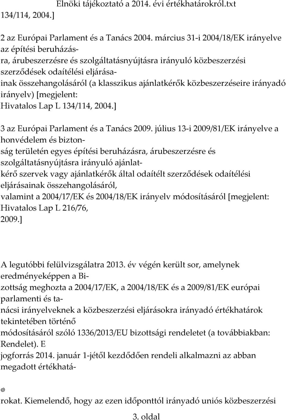 ajánlatkérők közbeszerzéseire irányadó irányelv) [megjelent: Hivatalos Lap L 134/114, 2004.] 3 az Európai Parlament és a Tanács 2009.