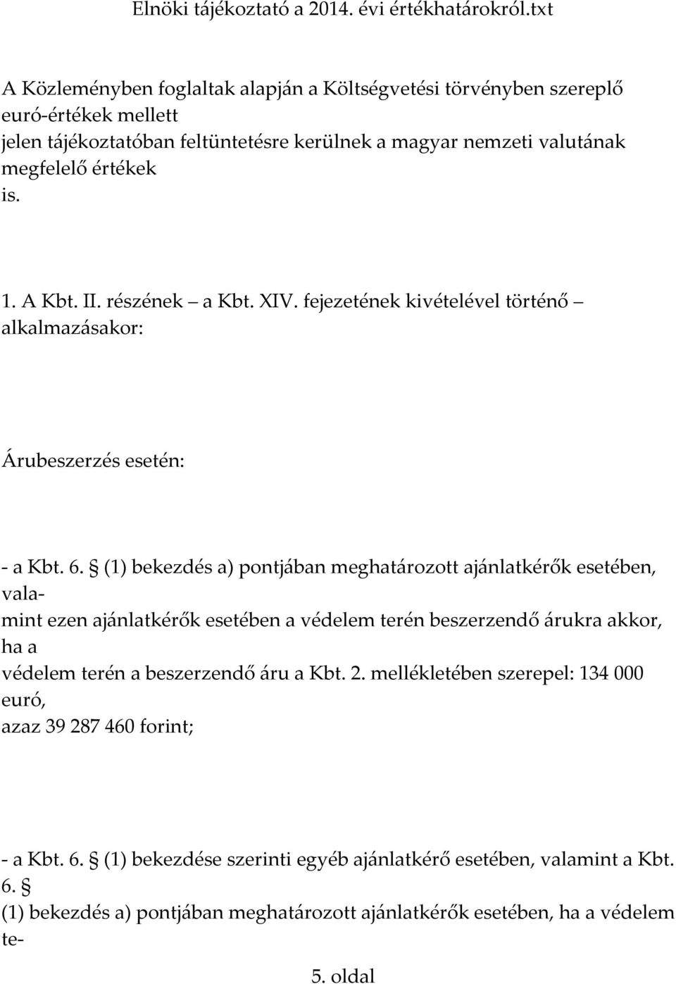 (1) bekezdés a) pontjában meghatározott ajánlatkérők esetében, valamint ezen ajánlatkérők esetében a védelem terén beszerzendő árukra akkor, ha a védelem terén a beszerzendő áru a