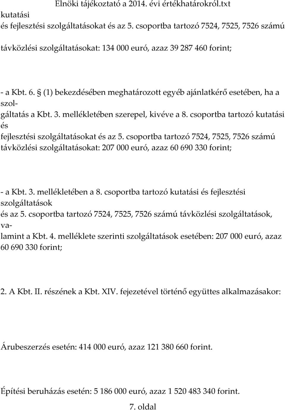 csoportba tartozó 7524, 7525, 7526 számú távközlési szolgáltatásokat: 207 000 euró, azaz 60 690 330 forint; - a Kbt. 3. mellékletében a 8.