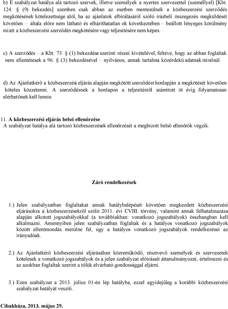 előre nem látható és elháríthatatlan ok következtében beállott lényeges körülmény miatt a közbeszerzési szerződés megkötésére vagy teljesítésére nem képes. c) A szerződés a Kbt. 73.