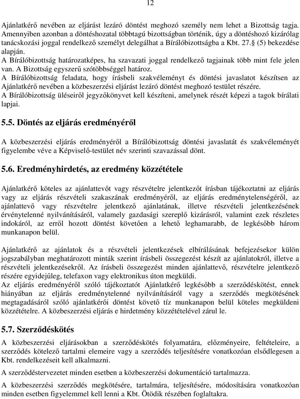 A Bírálóbizottság határozatképes, ha szavazati joggal rendelkező tagjainak több mint fele jelen van. A Bizottság egyszerű szótöbbséggel határoz.