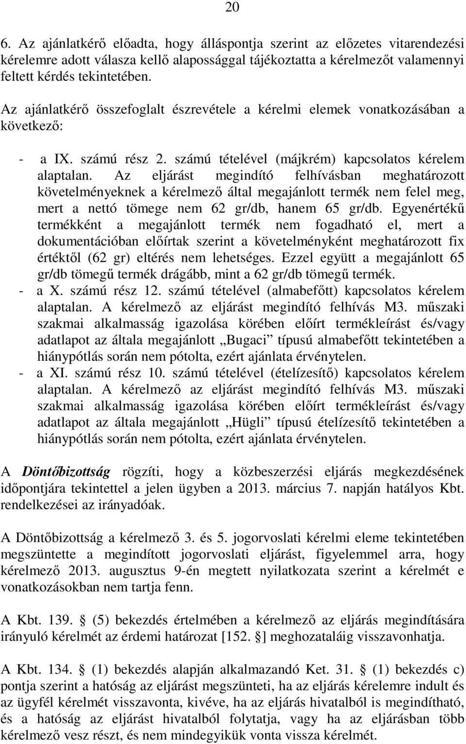 Az eljárást megindító felhívásban meghatározott követelményeknek a kérelmezı által megajánlott termék nem felel meg, mert a nettó tömege nem 62 gr/db, hanem 65 gr/db.