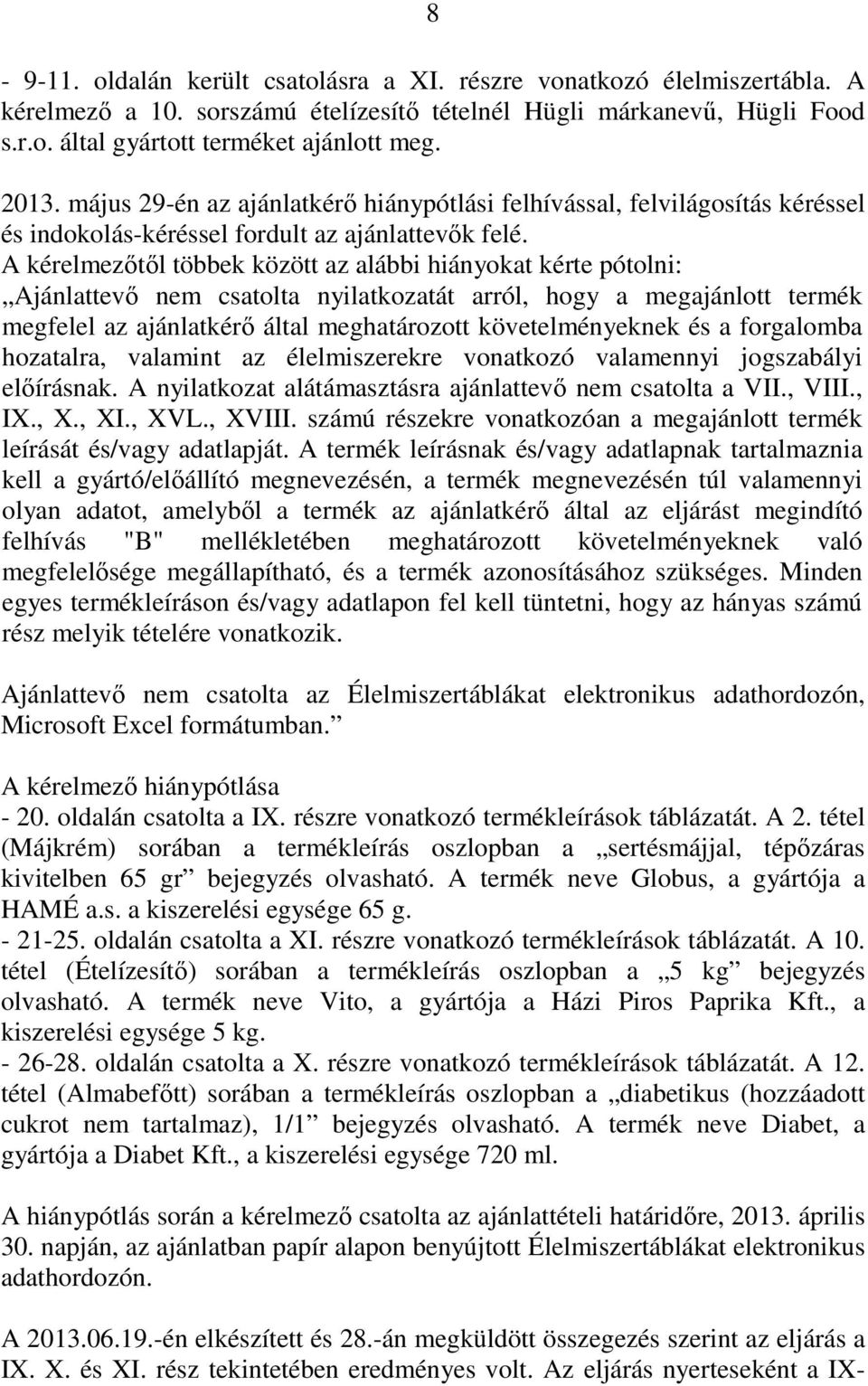 A kérelmezıtıl többek között az alábbi hiányokat kérte pótolni: Ajánlattevı nem csatolta nyilatkozatát arról, hogy a megajánlott termék megfelel az ajánlatkérı által meghatározott követelményeknek és