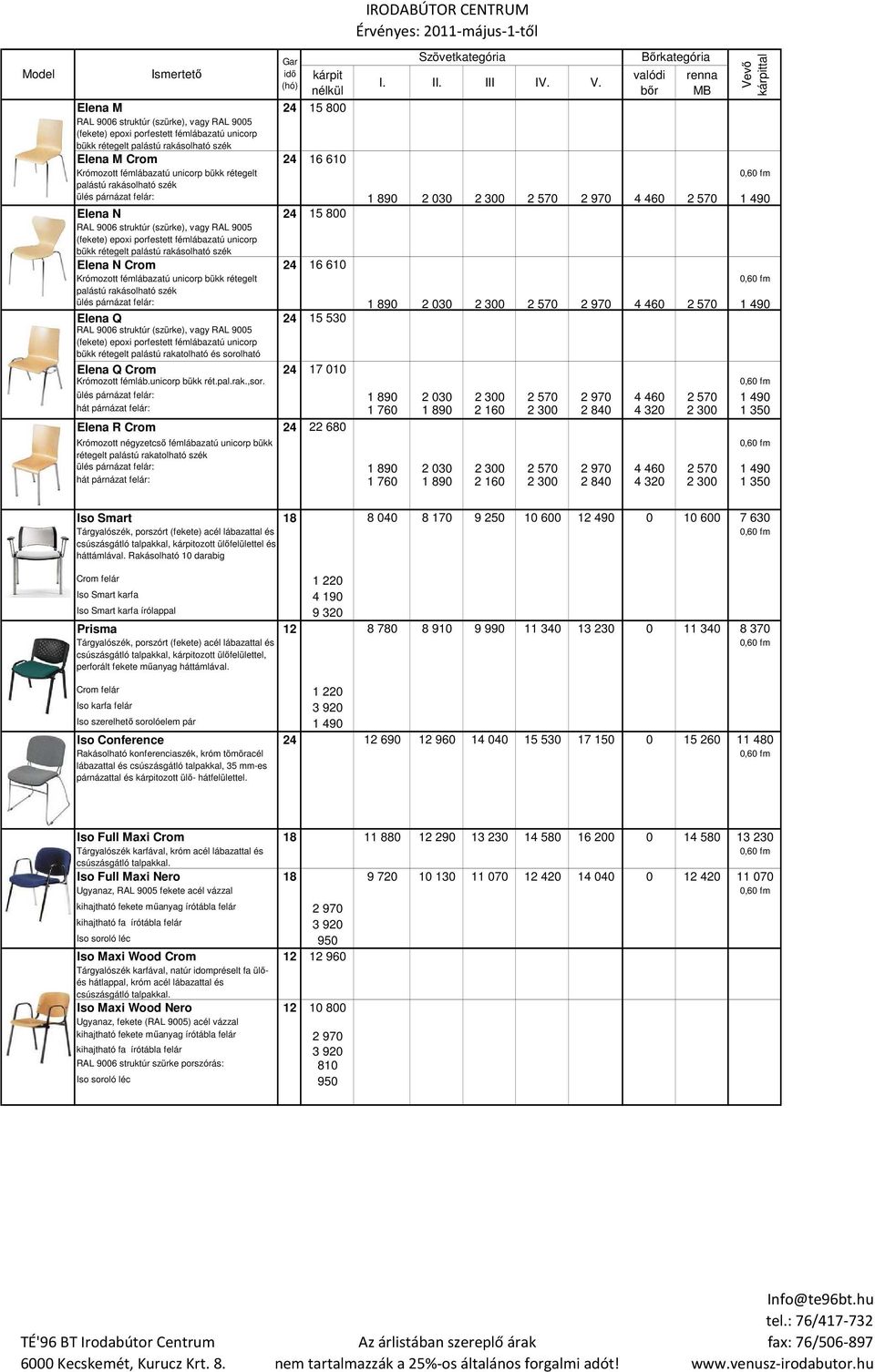 hát párnázat felár: 1 760 1 890 2 160 2 300 2 840 4 320 2 300 1 350 Elena R Crom 24 22 680 Krómozott négyzetcsı fémlábazatú unicorp bükk rétegelt palástú rakatolható szék hát párnázat felár: 1 760 1